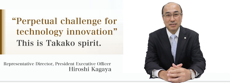 “Perpetual challenge for technology innovation” This is Takako spirit.