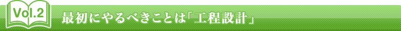 Vol.2 最初にやるべき「工程設計」